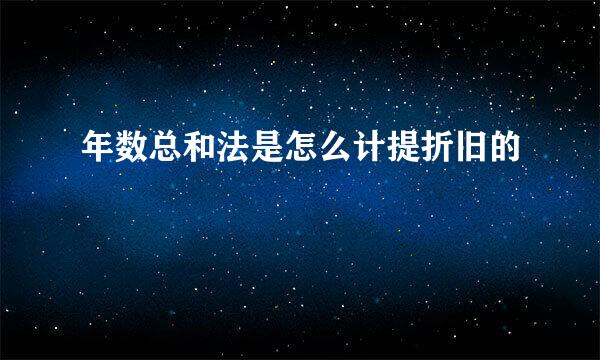 年数总和法是怎么计提折旧的