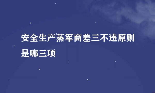 安全生产蒸军商差三不违原则是哪三项