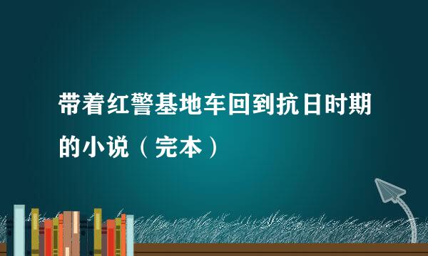 带着红警基地车回到抗日时期的小说（完本）