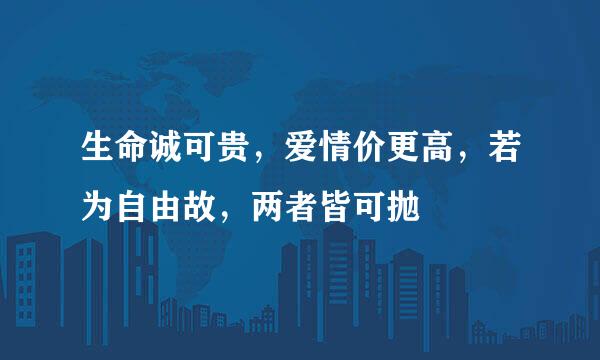 生命诚可贵，爱情价更高，若为自由故，两者皆可抛