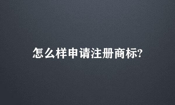 怎么样申请注册商标?