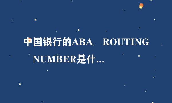 中国银行的ABA ROUTING NUMBER是什来自么啊?