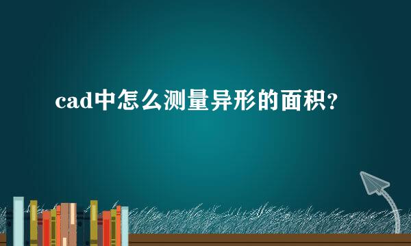 cad中怎么测量异形的面积？