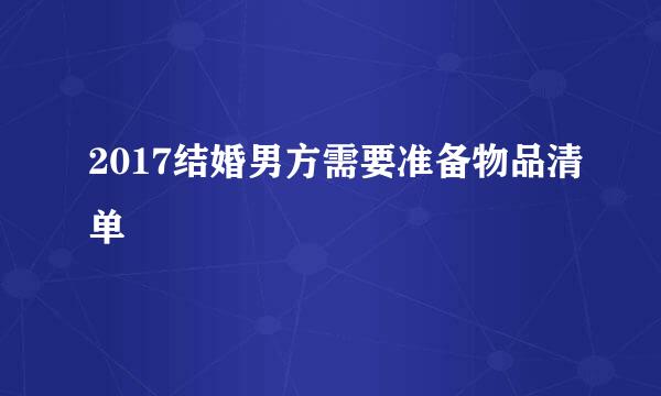 2017结婚男方需要准备物品清单