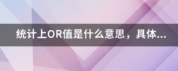 统计上OR值是什么意思，具体意义是什么