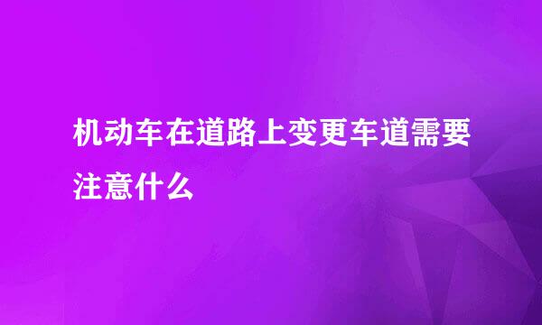 机动车在道路上变更车道需要注意什么