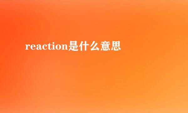 reaction是什么意思