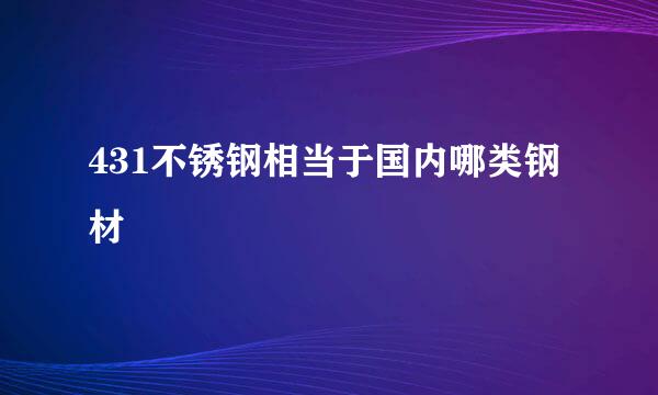 431不锈钢相当于国内哪类钢材