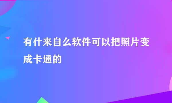 有什来自么软件可以把照片变成卡通的