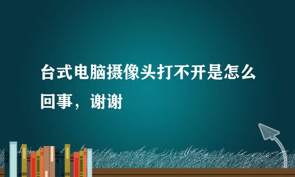 台式电脑摄像头打不开是怎么回事，谢谢