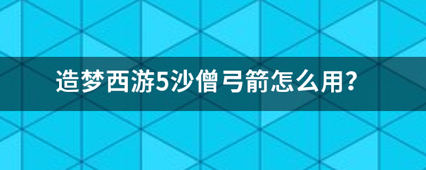 造梦西游5沙僧弓箭怎么用？