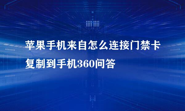 苹果手机来自怎么连接门禁卡复制到手机360问答