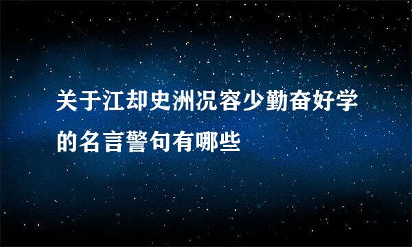 关于江却史洲况容少勤奋好学的名言警句有哪些