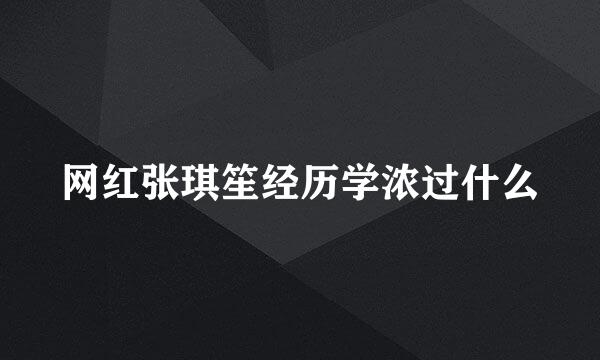 网红张琪笙经历学浓过什么