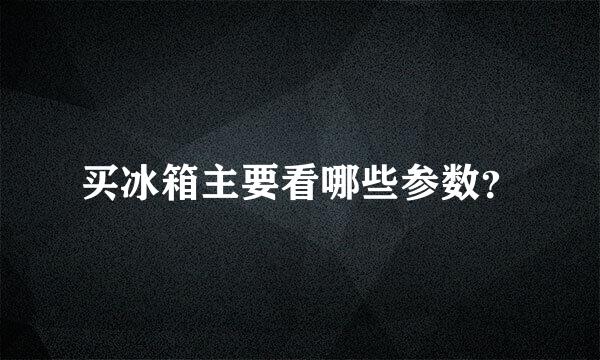 买冰箱主要看哪些参数？