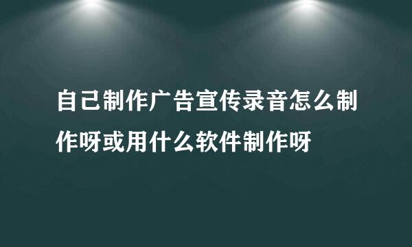 自己制作广告宣传录音怎么制作呀或用什么软件制作呀