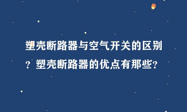 塑壳断路器与空气开关的区别？塑壳断路器的优点有那些？