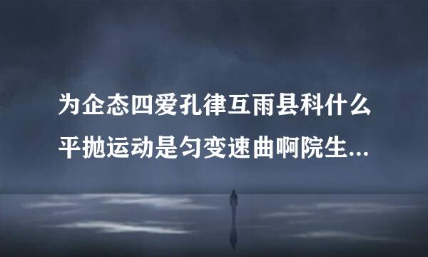 为企态四爱孔律互雨县科什么平抛运动是匀变速曲啊院生怀粒凯功年宁永线运动