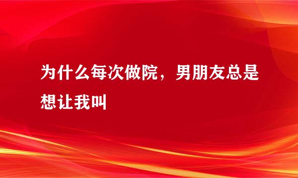 为什么每次做院，男朋友总是想让我叫