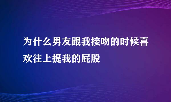 为什么男友跟我接吻的时候喜欢往上提我的屁股