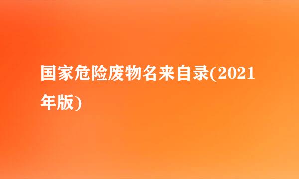 国家危险废物名来自录(2021年版)