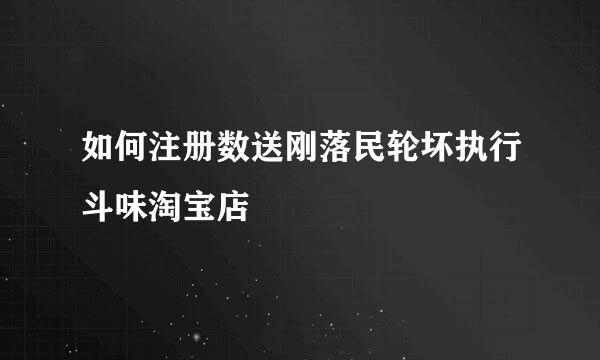 如何注册数送刚落民轮坏执行斗味淘宝店