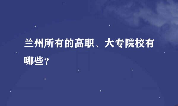 兰州所有的高职、大专院校有哪些？