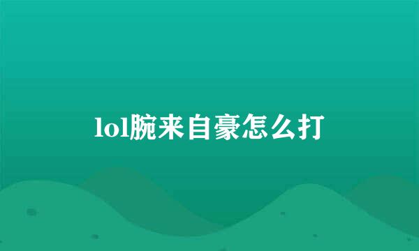 lol腕来自豪怎么打