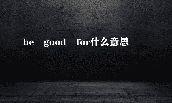 be good for什么意思