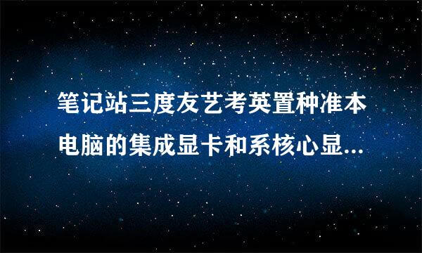 笔记站三度友艺考英置种准本电脑的集成显卡和系核心显卡有什么不同？哪个好些。