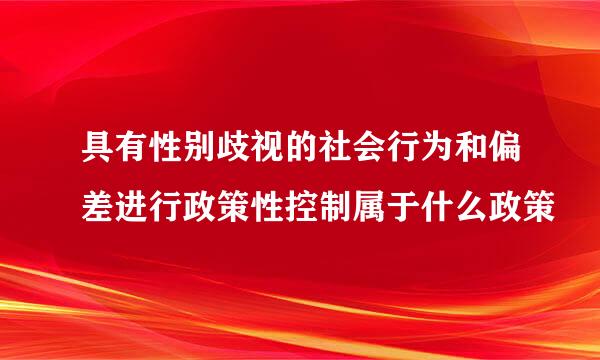 具有性别歧视的社会行为和偏差进行政策性控制属于什么政策