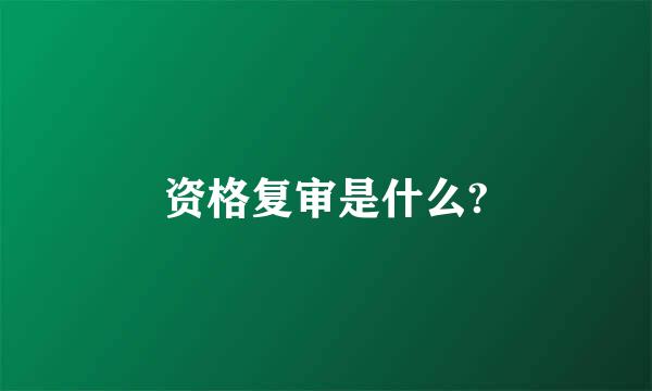 资格复审是什么?