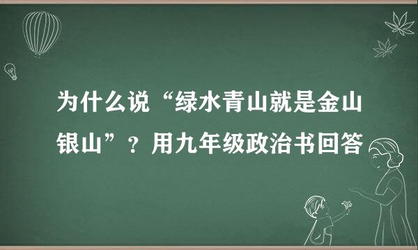 为什么说“绿水青山就是金山银山”？用九年级政治书回答