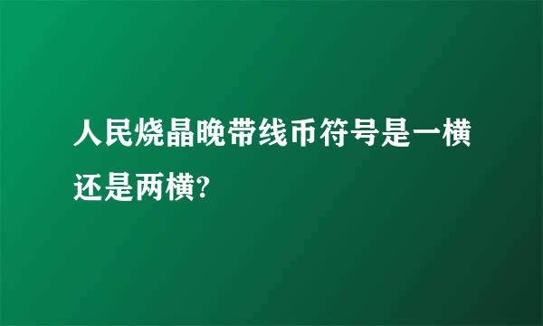 人民烧晶晚带线币符号是一横还是两横?