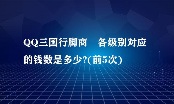 QQ三国行脚商 各级别对应的钱数是多少?(前5次)