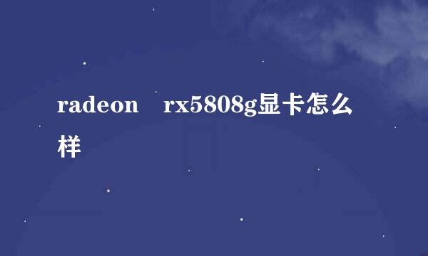 radeon rx5808g显卡怎么样