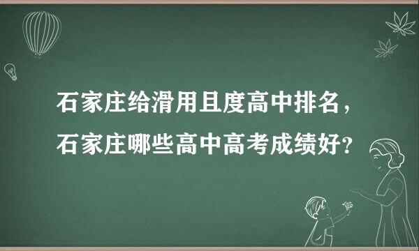 石家庄给滑用且度高中排名，石家庄哪些高中高考成绩好？