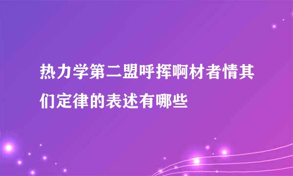 热力学第二盟呼挥啊材者情其们定律的表述有哪些