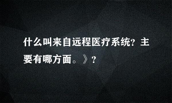 什么叫来自远程医疗系统？主要有哪方面。》？