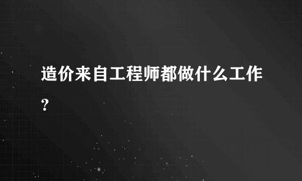 造价来自工程师都做什么工作？