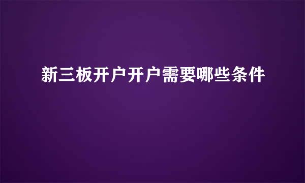 新三板开户开户需要哪些条件