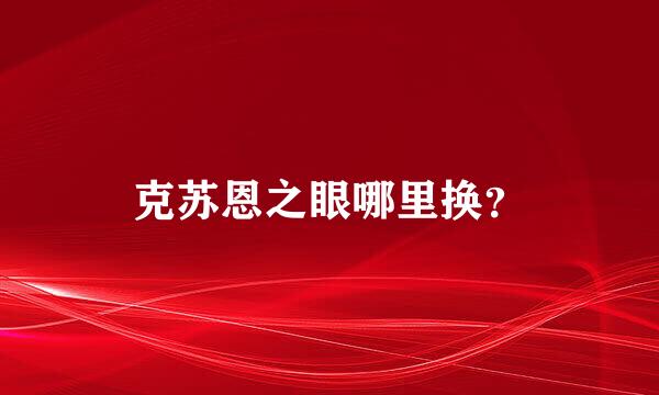 克苏恩之眼哪里换？