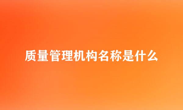 质量管理机构名称是什么