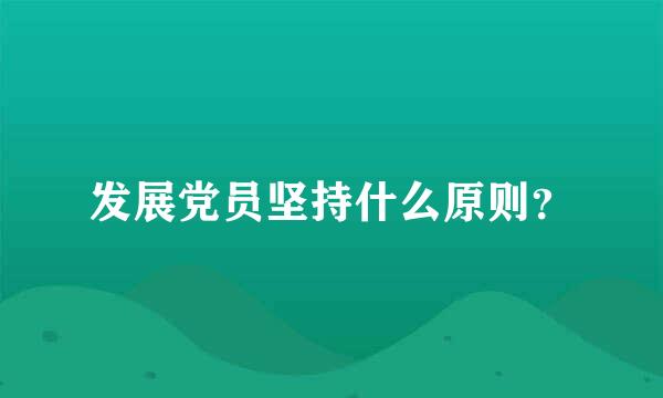 发展党员坚持什么原则？