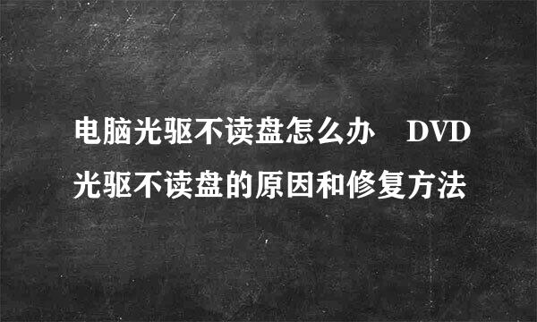 电脑光驱不读盘怎么办 DVD光驱不读盘的原因和修复方法