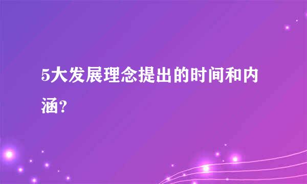 5大发展理念提出的时间和内涵？