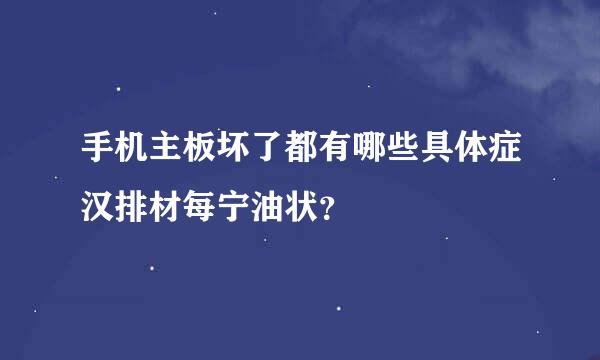 手机主板坏了都有哪些具体症汉排材每宁油状？