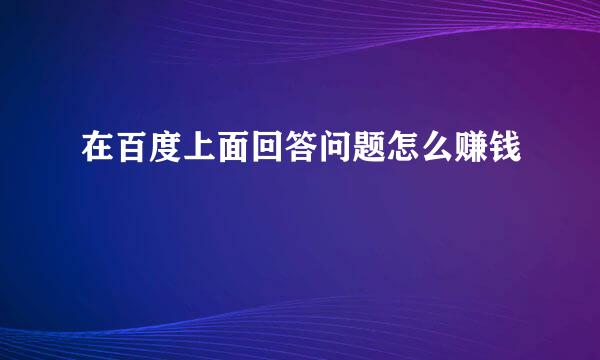 在百度上面回答问题怎么赚钱