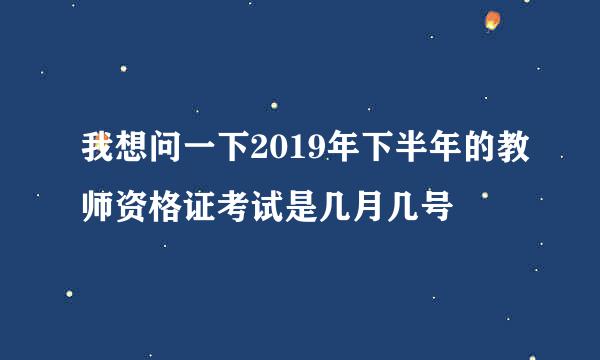 我想问一下2019年下半年的教师资格证考试是几月几号