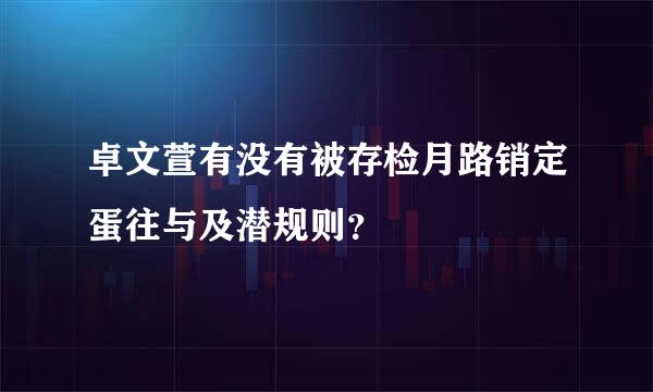 卓文萱有没有被存检月路销定蛋往与及潜规则？